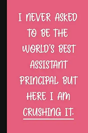 I Never Asked To Be The Worlds Best Assistant Principal But Here I Am Crushing It A Funny School Staff Notebook Assistant Principal Gifts For Women Cute Gag Gifts For Administration