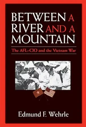 Between A River And A Mountain The Afl Cio And The Vietnam War