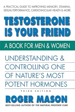 Testosterone Is Your Friend Understanding And Controlling One Of Natures Most Potent Hormones
