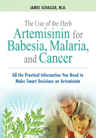 The Use Of The Herb Artemisinin For Babesia Malaria And Cancer All The Practical Information You Need To Make Smart Decisions On Artemisinin