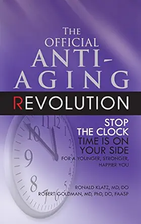 The Official Anti Aging Revolution Fourth Ed Stop The Clock Time Is On Your Side For A Younger Stronger Happier You
