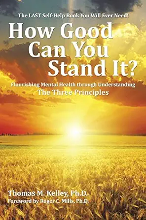 How Good Can You Stand It Flourishing Mental Health Through Understanding The Three Principles