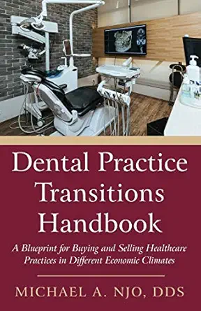 Dental Practice Transitions Handbook A Blueprint For Buying And Selling Healthcare Practices In Different Economic Climates