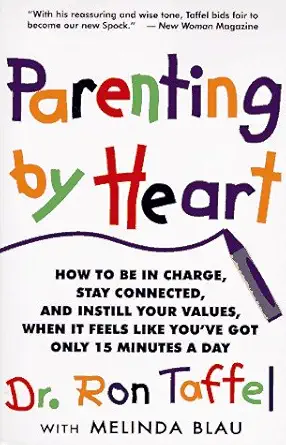 Parenting By Heart How To Be In Charge Stay Connected And Instill Your Values When It Feels Like Youve Got Only 15 Minutes A Day