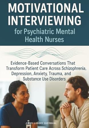 Motivational Interviewing For Psychiatric Mental Health Nurses Evidence Based Conversations That Transform Patient Care Across Schizophrenia Depression Anxiety Trauma And Substance Use Disorders