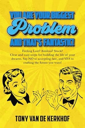 You Are Your Biggest Problem And Thats Fantastic Clear And Easy Steps For Building The Life Of Your Dreams