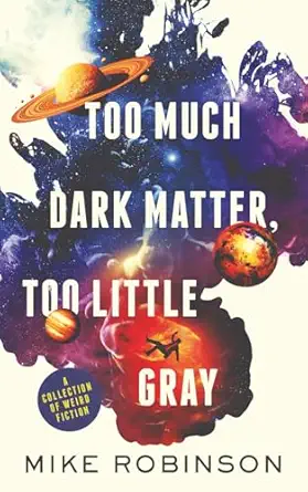 Too Much Dark Matter Too Little Gray A Collection Of Weird Fiction