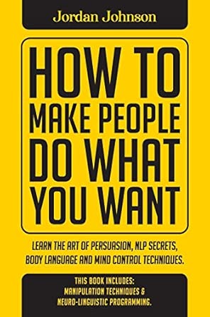 How To Make People Do What You Want Methods Of Subtle Psychology To Read People Persuade And Influence Human Behavior