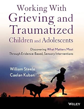 Working With Grieving And Traumatized Children And Adolescents Discovering What Matters Most Through Evidence Based Sensory Interventions