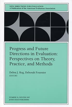 Progress And Future Directions In Evaluation Perspectives On Theory Practice And Methods New Directions For Evaluation Number 76