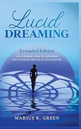 Lucid Dreaming The Superior Guide To Exploring And Changing Dreams At Your Leisure