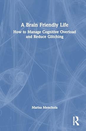 A Brain Friendly Life How To Manage Cognitive Overload And Reduce Glitching