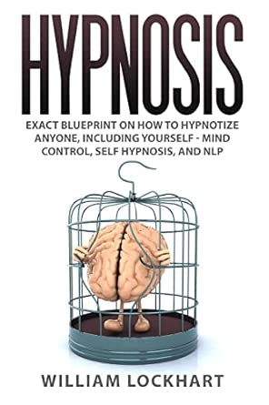 Hypnosis Exact Blueprint On How To Hypnotize Anyone Including Yourself Mind Control Self Hypnosis And Nlp
