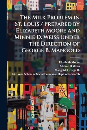 The Milk Problem In St Louis / Prepared By Elizabeth Moore And Minnie D Weiss Under The Direction Of George B Mangold