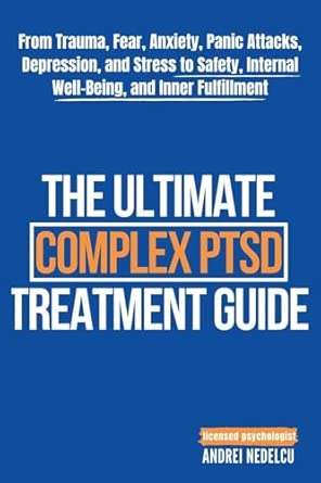 The Ultimate Complex Ptsd Treatment Guide From Trauma Fear Anxiety Panic Attacks Depression And Stress To Safety Internal Well Being And Inner Fulfillment