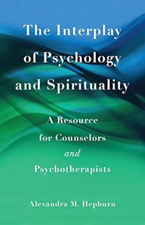 the interplay of psychology and spirituality a resource for counselors and psychotherapists 1st edition