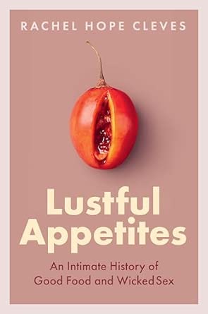 Lustful Appetites An Intimate History Of Good Food And Wicked Sex