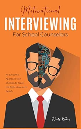 Motivational Interviewing For School Counselors An Empathic Approach With Children To Teach The Right Values And Beliefs