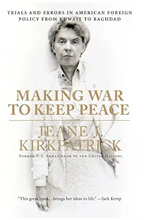 Making War To Keep Peace Trials And Errors In American Foreign Policy From Kuwait To Baghdad A When To Use Military Force An Insiders Perspective By A Former U S Ambassador To The Un