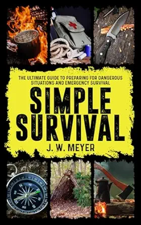 Simple Survival The Ultimate Guide To Preparing For Dangerous Situations And Emergency Survival