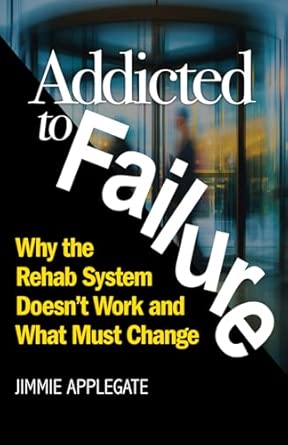 Addicted To Failure Why The Rehab System Doesna T Work And What Must Change