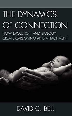 Dynamics Of Connection How Evolution And Biology Create Caregiving And Attachment