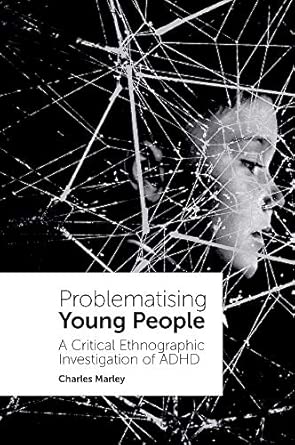 Problematising Young People A Critical Ethnographic Investigation Of Adhd
