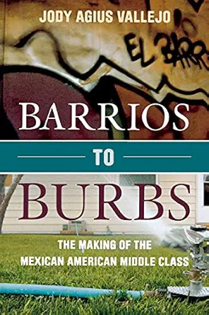 Barrios To Burbs The Making Of The Mexican American Middle Class