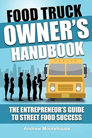 Food Truck Owners Handbook The Entrepreneurs Guide To Street Food Success