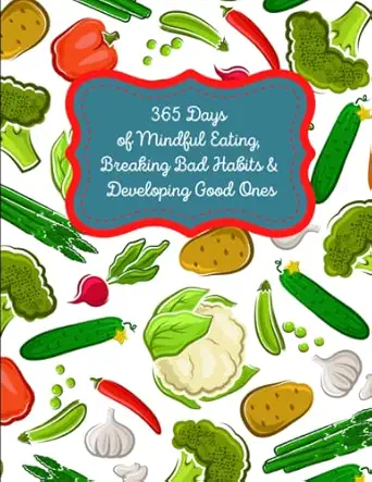 365 Days Of Mindful Eating Breaking Bad Habits And Developing Good Ones An Inspirational Journal Of Daily Progress Towards Better Health