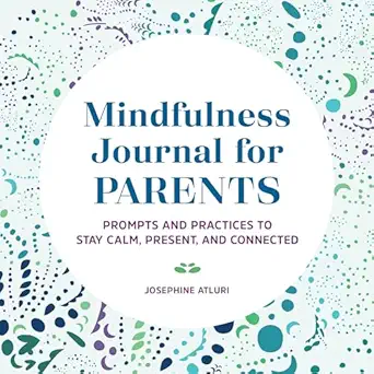 Mindfulness Journal For Parents Prompts And Practices To Stay Calm Present And Connected