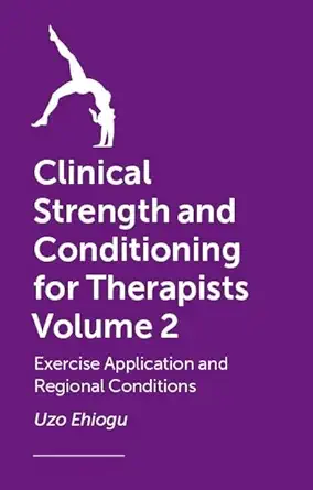 Clinical Strength And Conditioning For Therapists Volume 2 Exercise Application And Regional Conditions