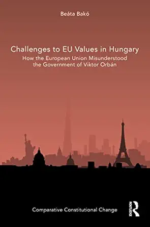 Challenges To Eu Values In Hungary How The European Union Misunderstood The Government Of Viktor Orba N