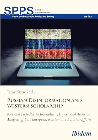 Russian Disinformation And Western Scholarship Bias And Prejudice In Journalistic Expert And Academic Analyses Of East European And Eurasian Affairs
