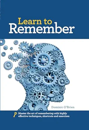 Learn To Remember Train Your Brain For Peak Performance Discover Untapped Memory Powers Develop Instant Recall And Never Forget Names Faces Or Numbers