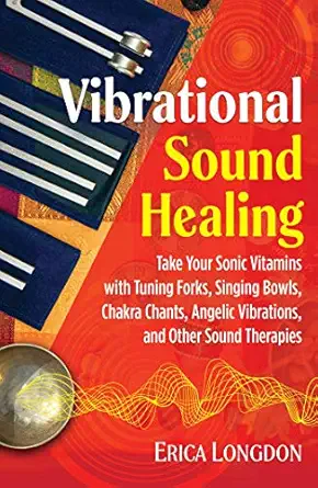 Vibrational Sound Healing Take Your Sonic Vitamins With Tuning Forks Singing Bowls Chakra Chants Angelic Vibrations And Other Sound Therapies