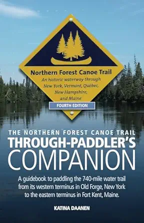 The Northern Forest Canoe Trail Through Paddlers Companion A Guidebook To Paddling The 740 Mile Water Trail From Its Western Terminus In Old Forge To The Eastern Terminus In Fort Kent Maine
