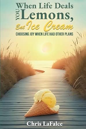 When Life Deals You Lemons Eat Ice Cream A Choosing Joy When Life Had Other Plansa