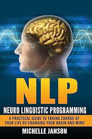 Nlp Neuro Linguistic Programming A Practical Guide To Taking Charge Of Your Lif
