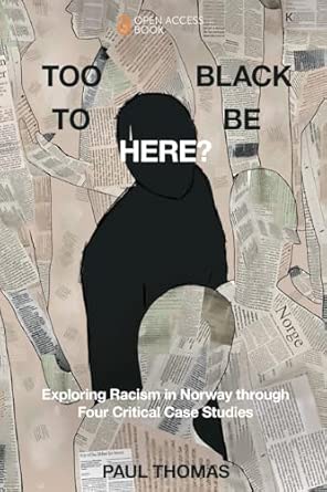 Too Black To Be Here Exploring Racism In Norway Through Four Critical Case Studies