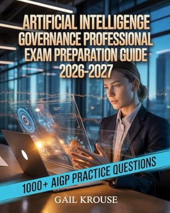 Artificial Intelligence Governance Professional Exam Preparation Guide 2026a 2027 A Z Study Guide With 1000+ Practice Questions Detailed Answers And Proven Test Taking Strategies To Pass Aigp