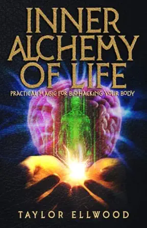Inner Alchemy Of Life Practical Magic For Bio Hacking Your Body