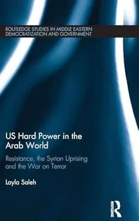 Us Hard Power In The Arab World Resistance The Syrian Uprising And The War On Terror