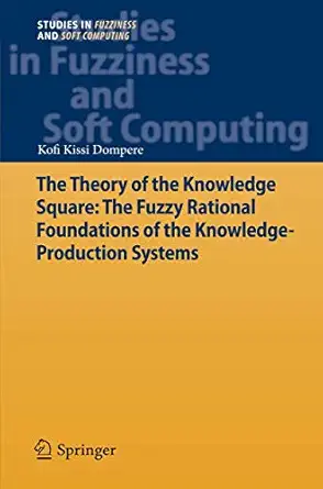 The Theory Of The Knowledge Square The Fuzzy Rational Foundations Of The Knowledge Production Systems