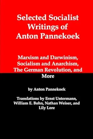 Selected Socialist Writings Of Anton Pannekoek Marxism And Darwinism Socialism And Anarchism The German Revolution And More