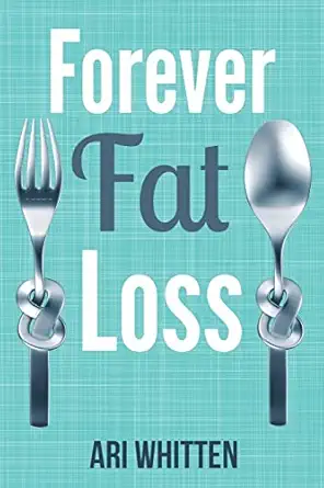 Forever Fat Loss Escape The Low Calorie And Low Carb Diet Traps And Achieve Effortless And Permanent Fat Loss By Working With Your Biology Instead Of Against It