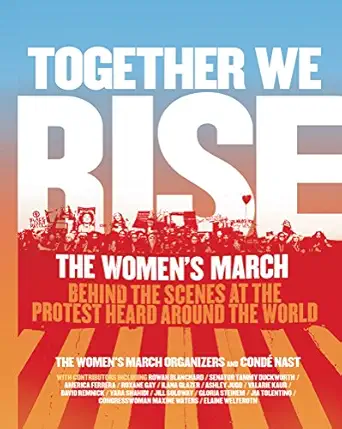 Together We Rise Behind The Scenes At The Protest Heard Around The World A A New York Times Bestseller And Oral History Of The Womens March With Interviews And Essays
