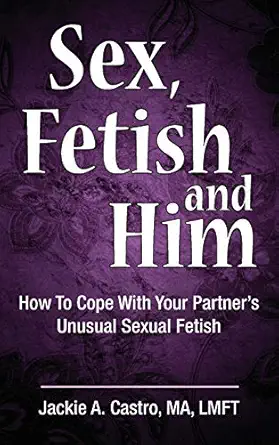sex fetish and him how to cope with your partners unusual sexual fetish 1st edition jackie a castro ma lmft