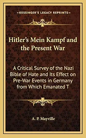 Hitlers Mein Kampf And The Present War A Critical Survey Of The Nazi Bible Of Hate And Its Effect On Pre War Events In Germany From Which Emanated T