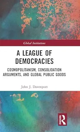 A League Of Democracies Cosmopolitanism Consolidation Arguments And Global Public Goods